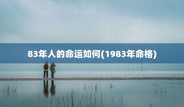 83年人的命运如何(1983年命格)