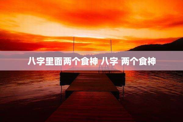 八字里面两个食神 八字 两个食神