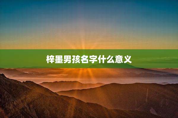 梓墨男孩名字什么意义