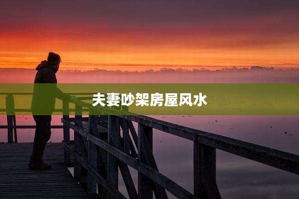 夫妻吵架房屋风水