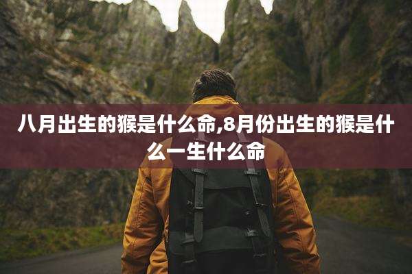 八月出生的猴是什么命,8月份出生的猴是什么一生什么命