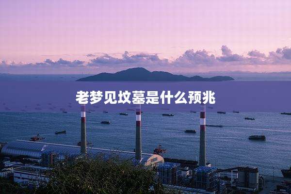 老梦见坟墓是什么预兆