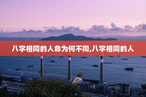 八字相同的人命为何不同,八字相同的人