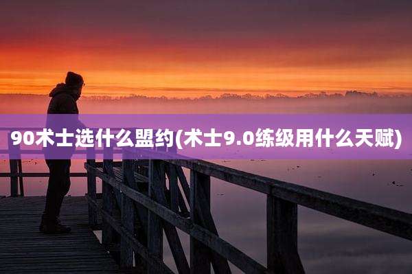 90术士选什么盟约(术士9.0练级用什么天赋)