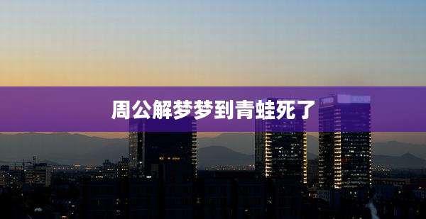 周公解梦梦到青蛙死了