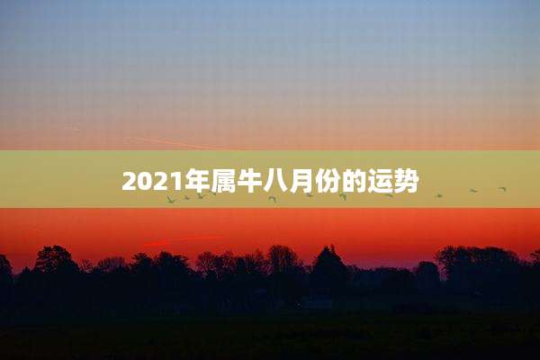 2021年属牛八月份的运势