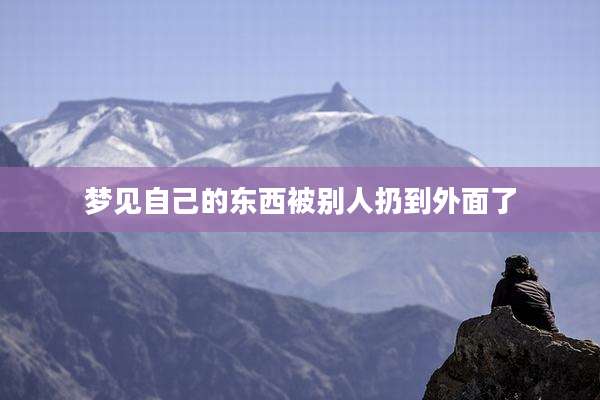 梦见自己的东西被别人扔到外面了