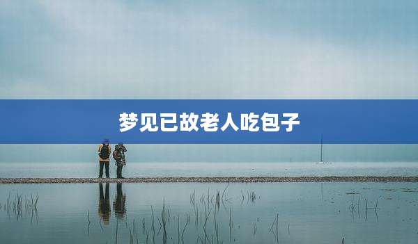 梦见已故老人吃包子