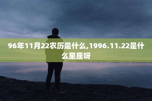 96年11月22农历是什么,1996.11.22是什么星座呀