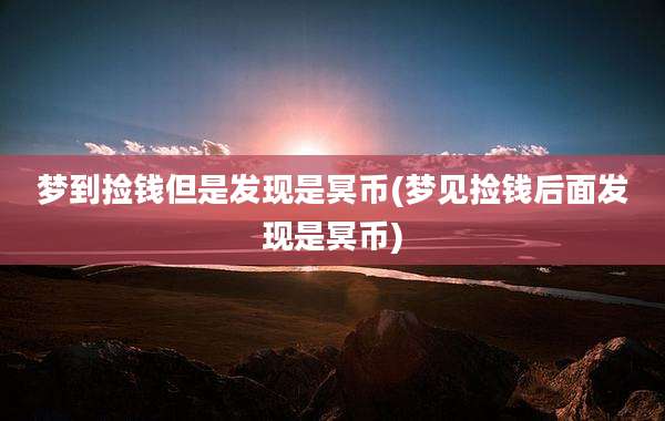 梦到捡钱但是发现是冥币(梦见捡钱后面发现是冥币)