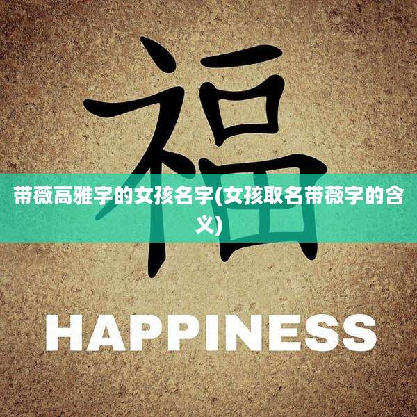 带薇高雅字的女孩名字(女孩取名带薇字的含义)