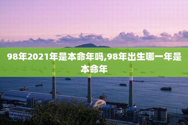 98年2021年是本命年吗,98年出生哪一年是本命年