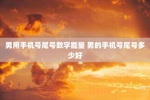 男用手机号尾号数字能量 男的手机号尾号多少好