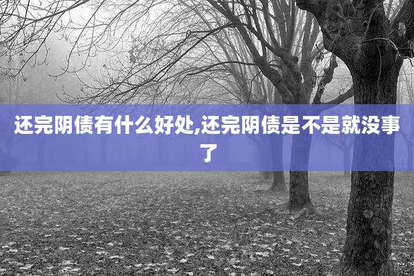 还完阴债有什么好处,还完阴债是不是就没事了