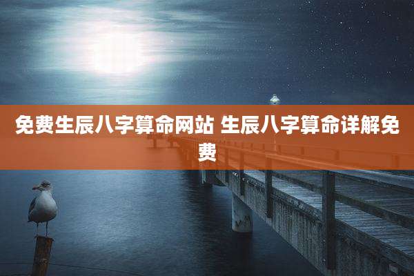 免费生辰八字算命网站 生辰八字算命详解免费