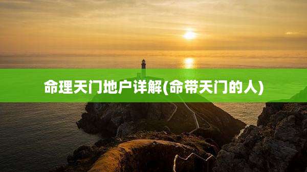 命理天门地户详解(命带天门的人)