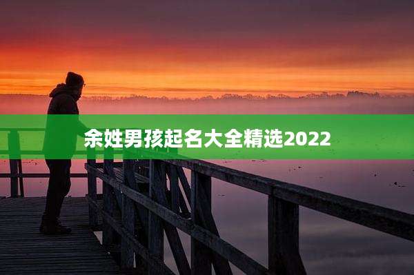 余姓男孩起名大全精选2022