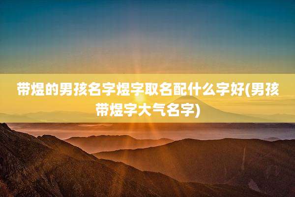 带煜的男孩名字煜字取名配什么字好(男孩带煜字大气名字)