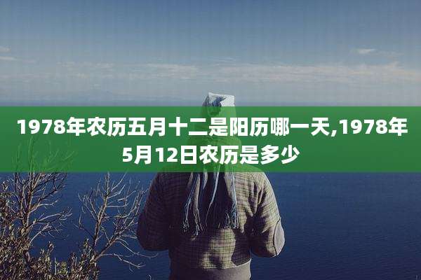 1978年农历五月十二是阳历哪一天,1978年5月12日农历是多少