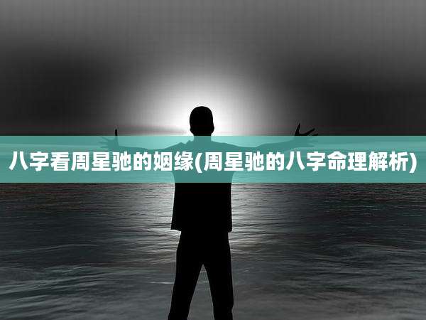 八字看周星驰的姻缘(周星驰的八字命理解析)