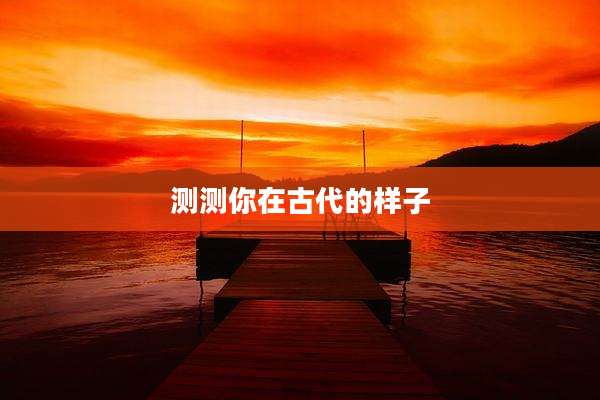 测测你在古代的样子