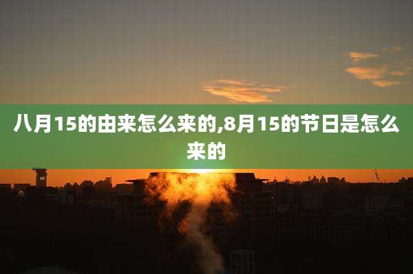 八月15的由来怎么来的,8月15的节日是怎么来的