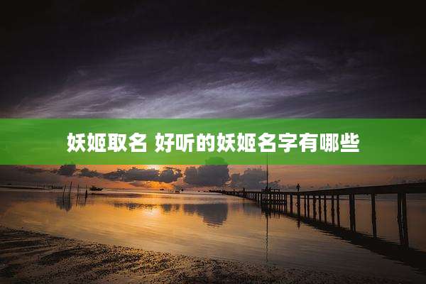 妖姬取名 好听的妖姬名字有哪些