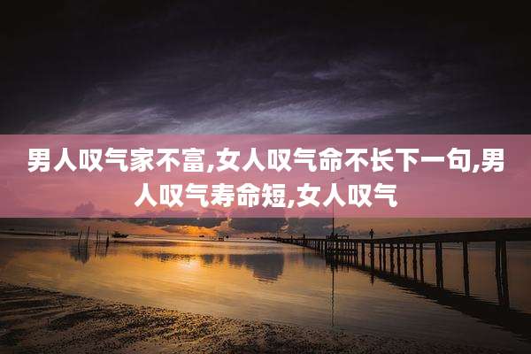 男人叹气家不富,女人叹气命不长下一句,男人叹气寿命短,女人叹气