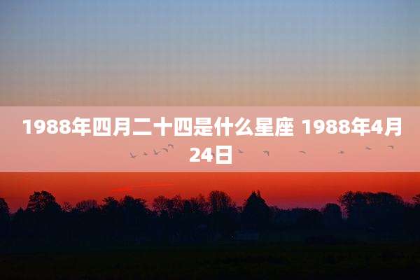 1988年四月二十四是什么星座 1988年4月24日