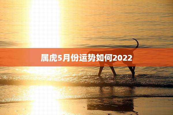属虎5月份运势如何2022
