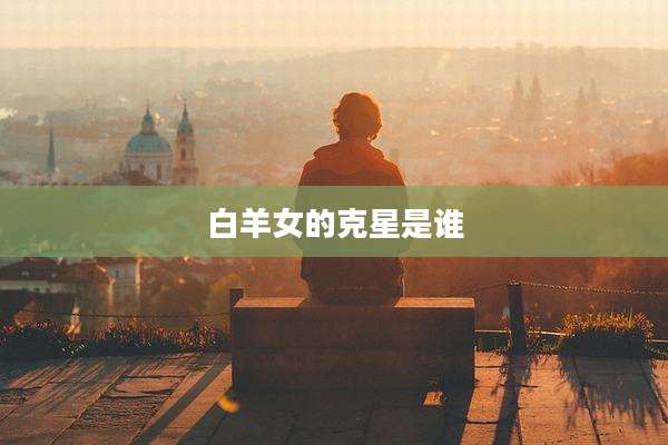 白羊女的克星是谁
