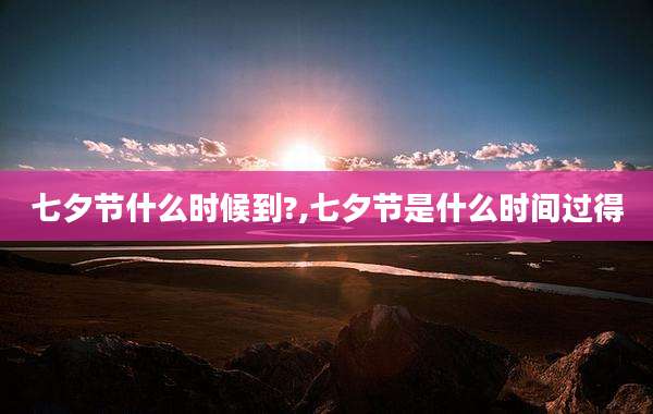 七夕节什么时候到?,七夕节是什么时间过得