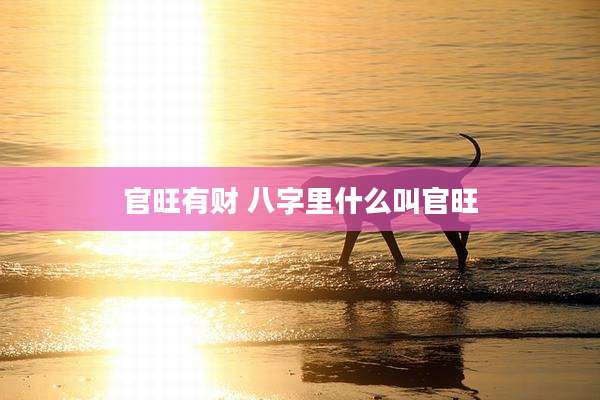 官旺有财 八字里什么叫官旺
