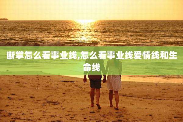 断掌怎么看事业线,怎么看事业线爱情线和生命线