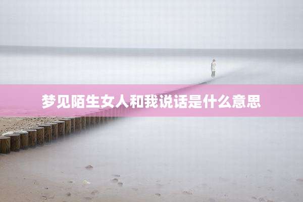 梦见陌生女人和我说话是什么意思