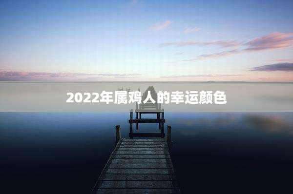 2022年属鸡人的幸运颜色