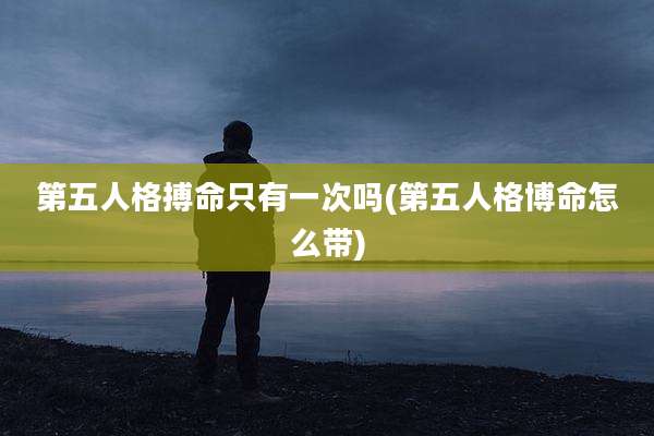 第五人格搏命只有一次吗(第五人格博命怎么带)