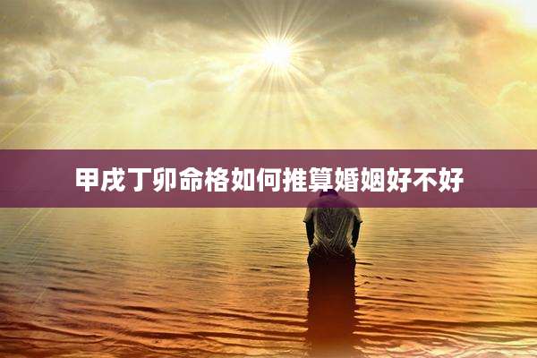 甲戌丁卯命格如何推算婚姻好不好