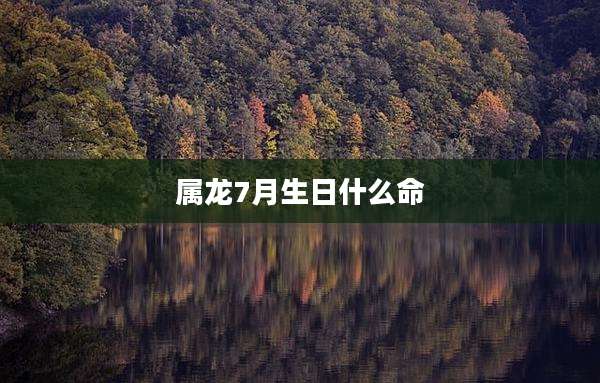 属龙7月生日什么命