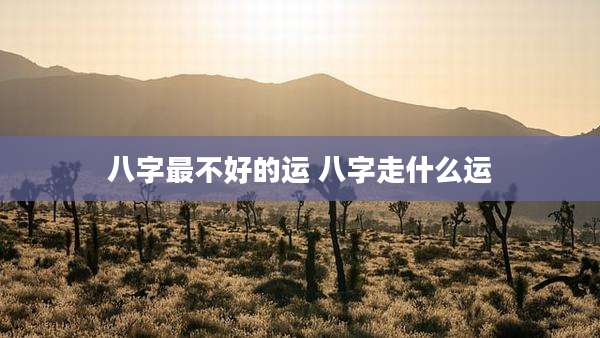 八字最不好的运 八字走什么运