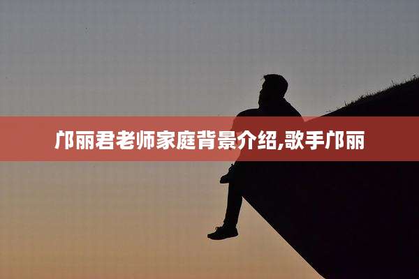 邝丽君老师家庭背景介绍,歌手邝丽