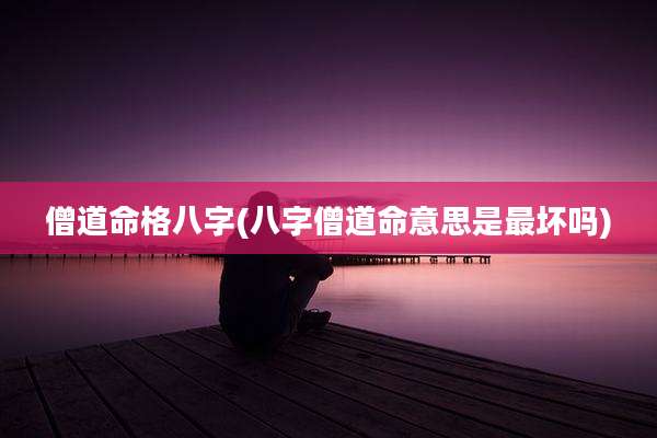 僧道命格八字(八字僧道命意思是最坏吗)