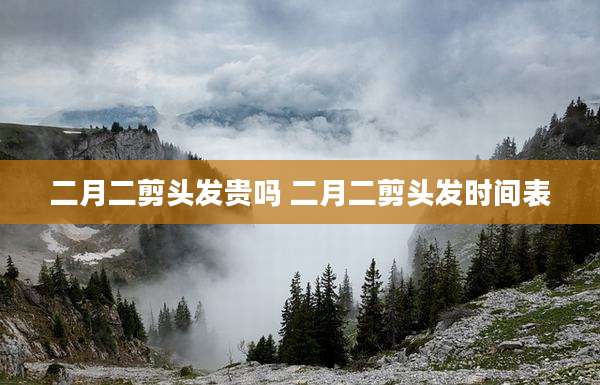 二月二剪头发贵吗 二月二剪头发时间表