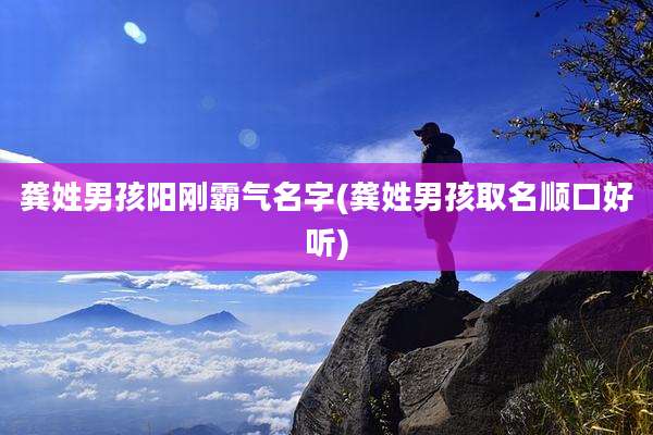 龚姓男孩阳刚霸气名字(龚姓男孩取名顺口好听)