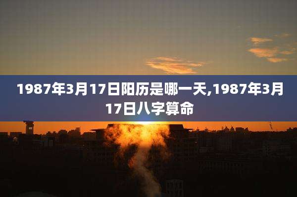 1987年3月17日阳历是哪一天,1987年3月17日八字算命