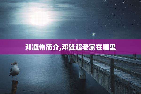 邓凝伟简介,邓疑超老家在哪里