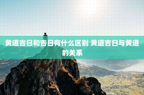 黄道吉日和吉日有什么区别 黄道吉日与黄道的关系