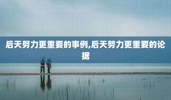 后天努力更重要的事例,后天努力更重要的论据