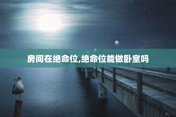 房间在绝命位,绝命位能做卧室吗