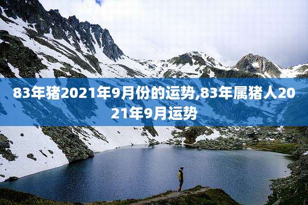 83年猪2021年9月份的运势,83年属猪人2021年9月运势